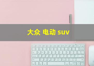 大众 电动 suv